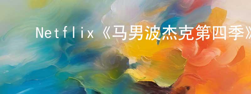 陈珠兰发布Netflix《马男波杰克第四季》迅雷下载/在线观看/百度云-动漫/卡通-美剧天堂